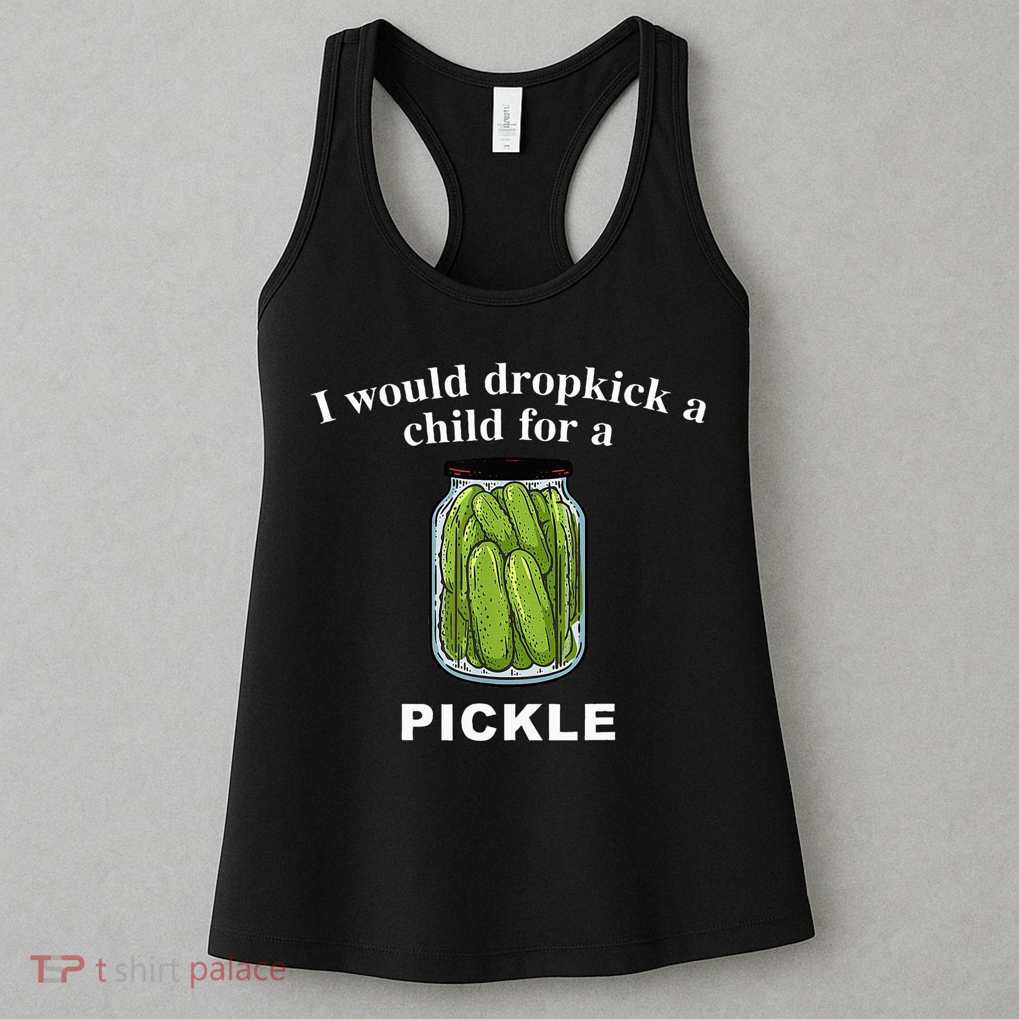 I Would Dropkick A Child For A Pickle Women's Tank Top