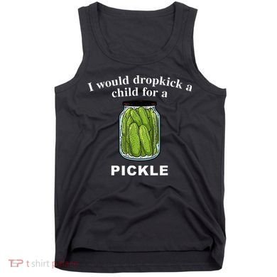 I Would Dropkick A Child For A Pickle Tank Top