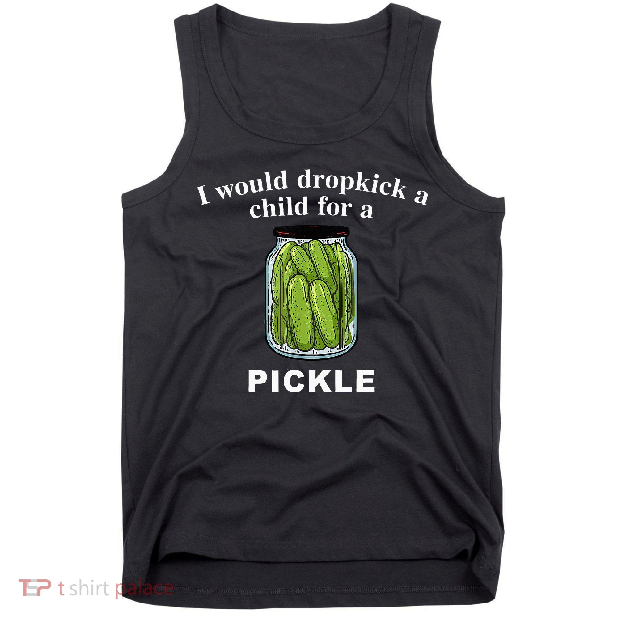 I Would Dropkick A Child For A Pickle Tank Top