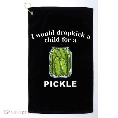 I Would Dropkick A Child For A Pickle Golf Towel