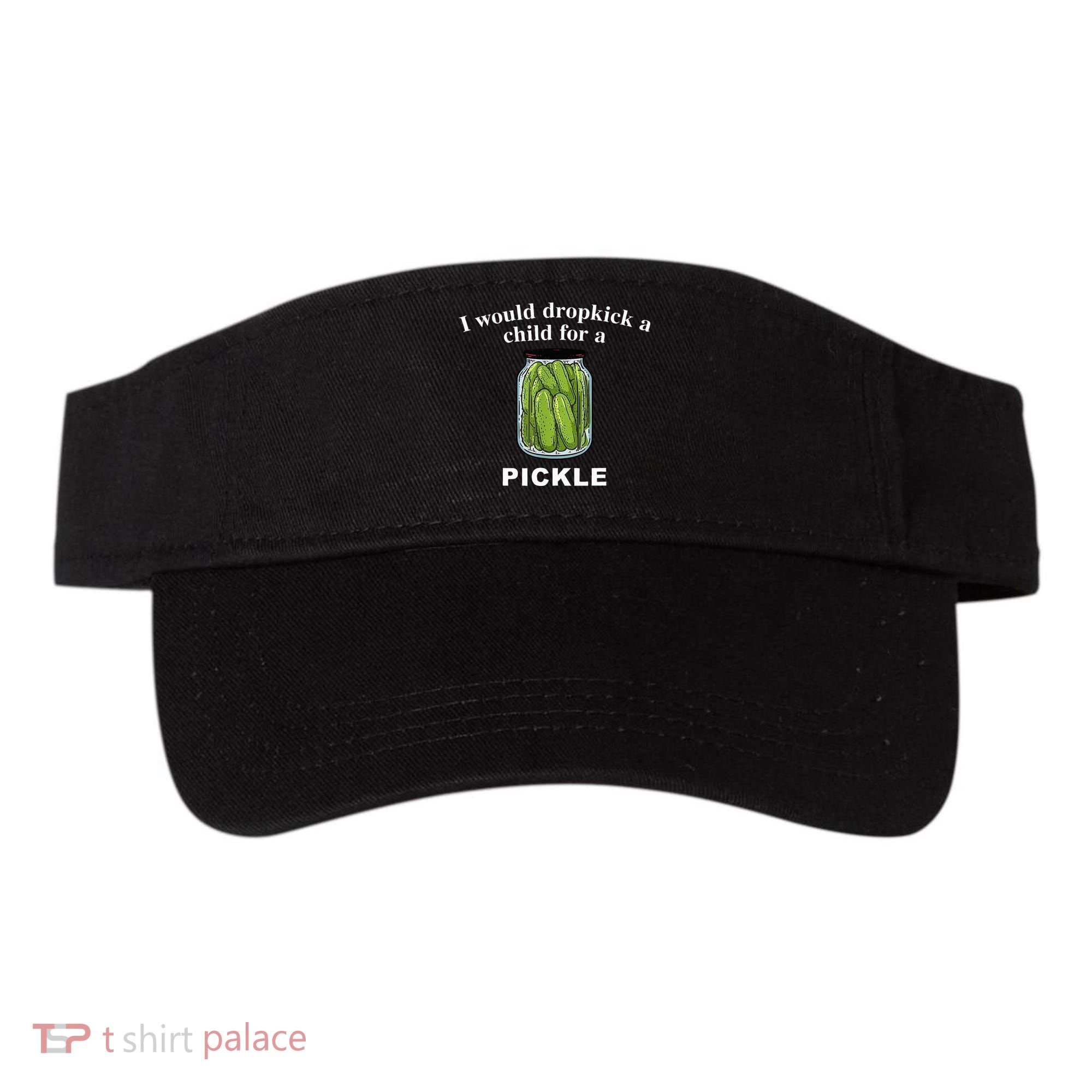 I Would Dropkick A Child For A Pickle Visor