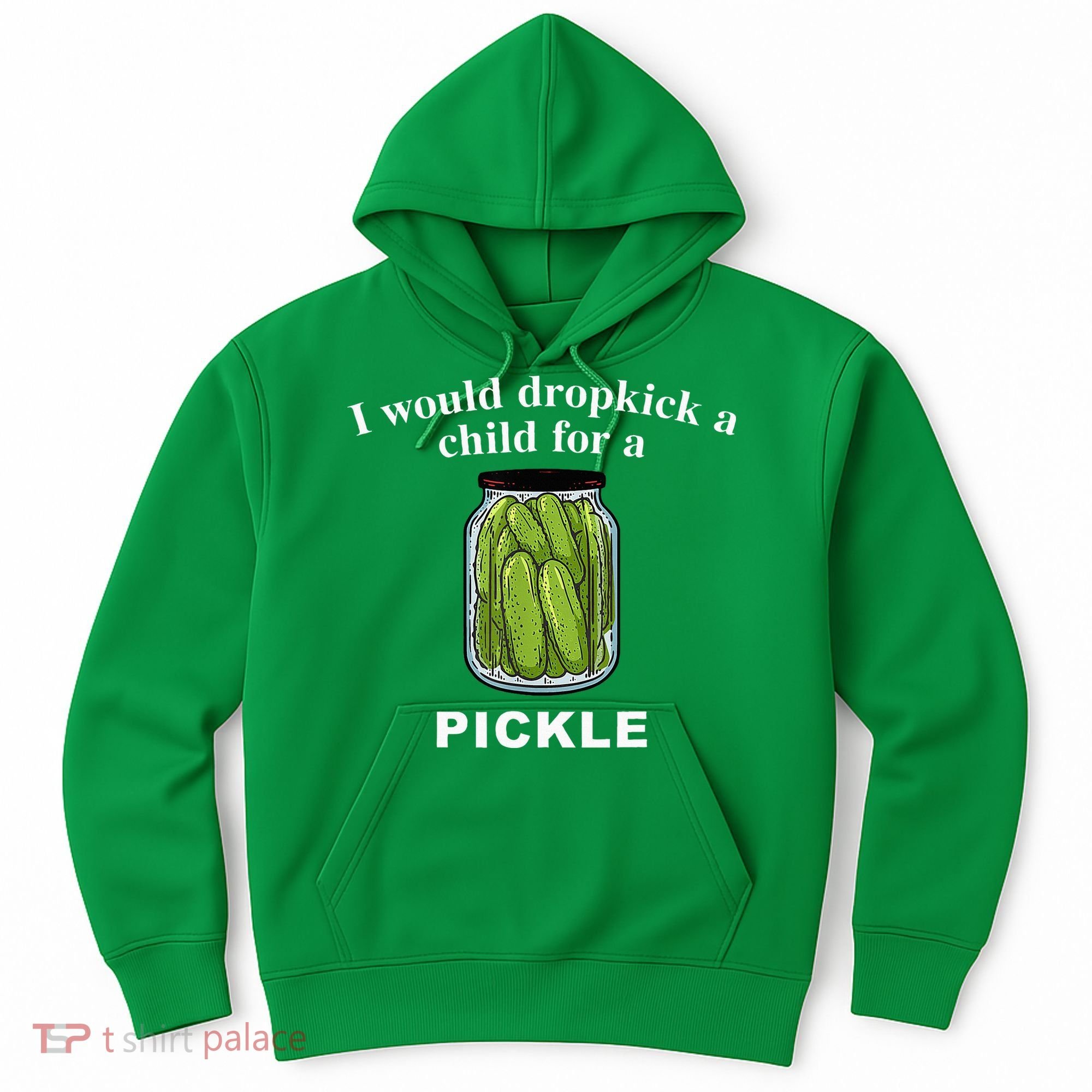 I Would Dropkick A Child For A Pickle Hoodie