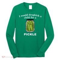 I Would Dropkick A Child For A Pickle Long Sleeve Shirt thumb 0