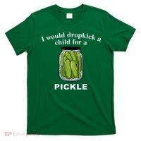 I Would Dropkick A Child For A Pickle T-Shirt thumb 0