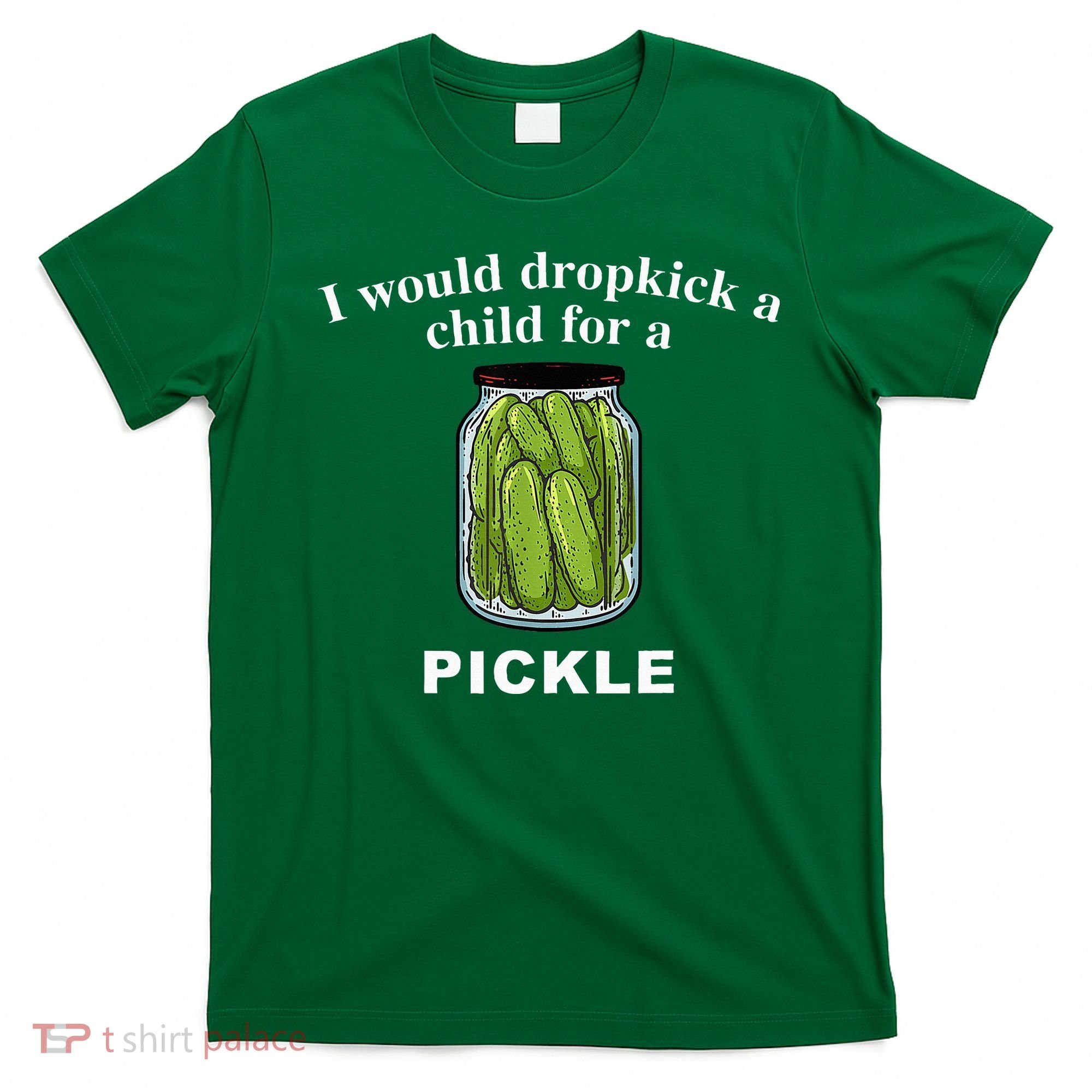 I Would Dropkick A Child For A Pickle T-Shirt