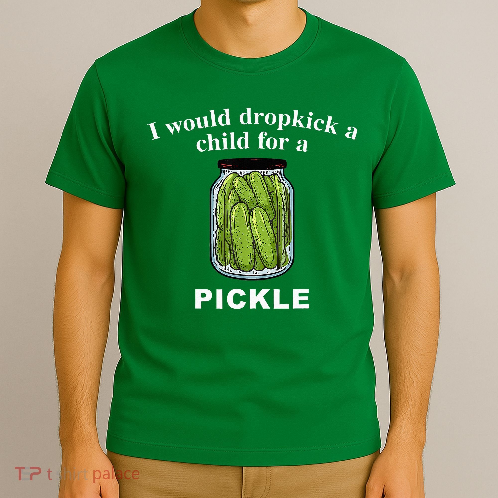 I Would Dropkick A Child For A Pickle T-Shirt