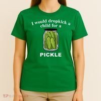 I Would Dropkick A Child For A Pickle T-Shirt thumb 4