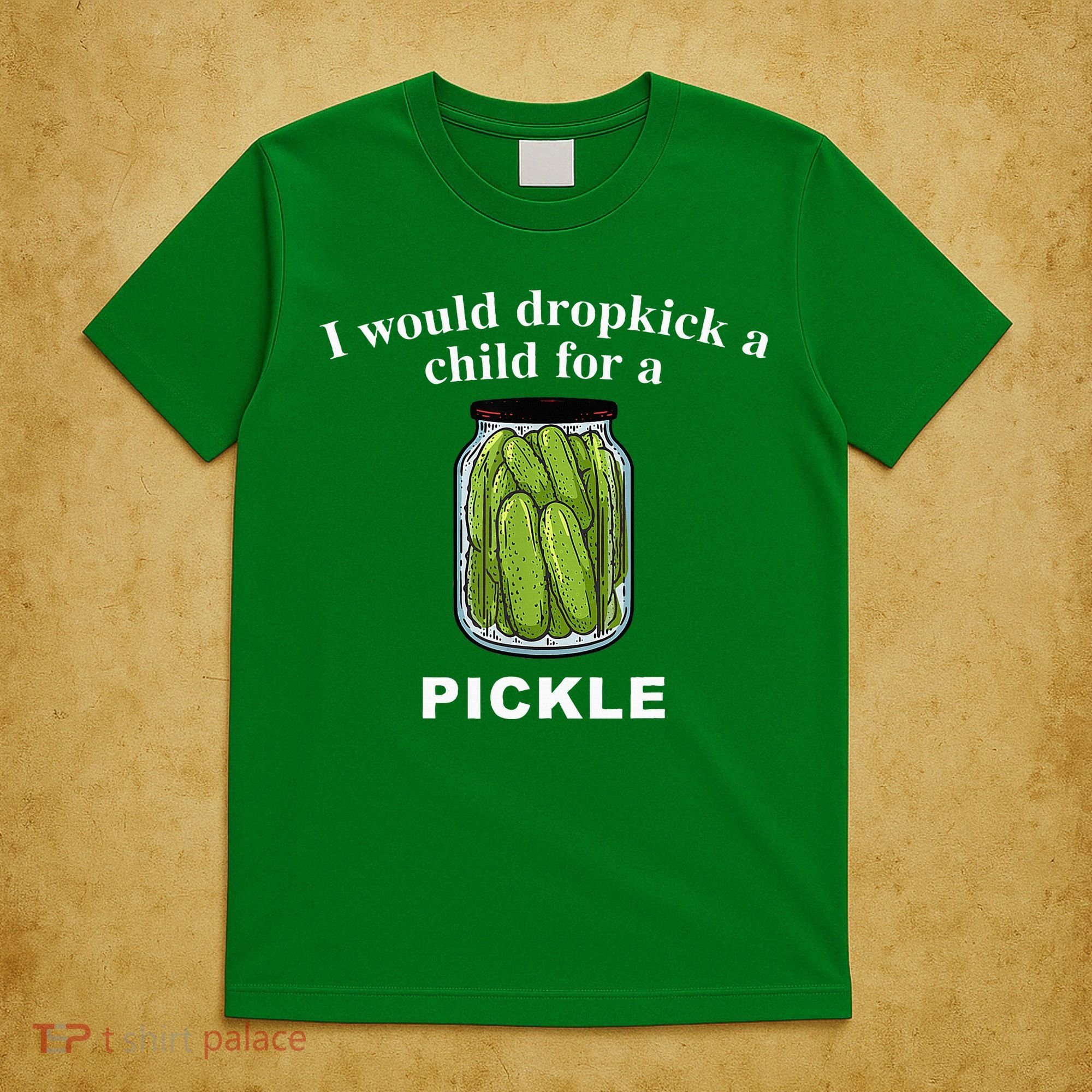I Would Dropkick A Child For A Pickle T-Shirt