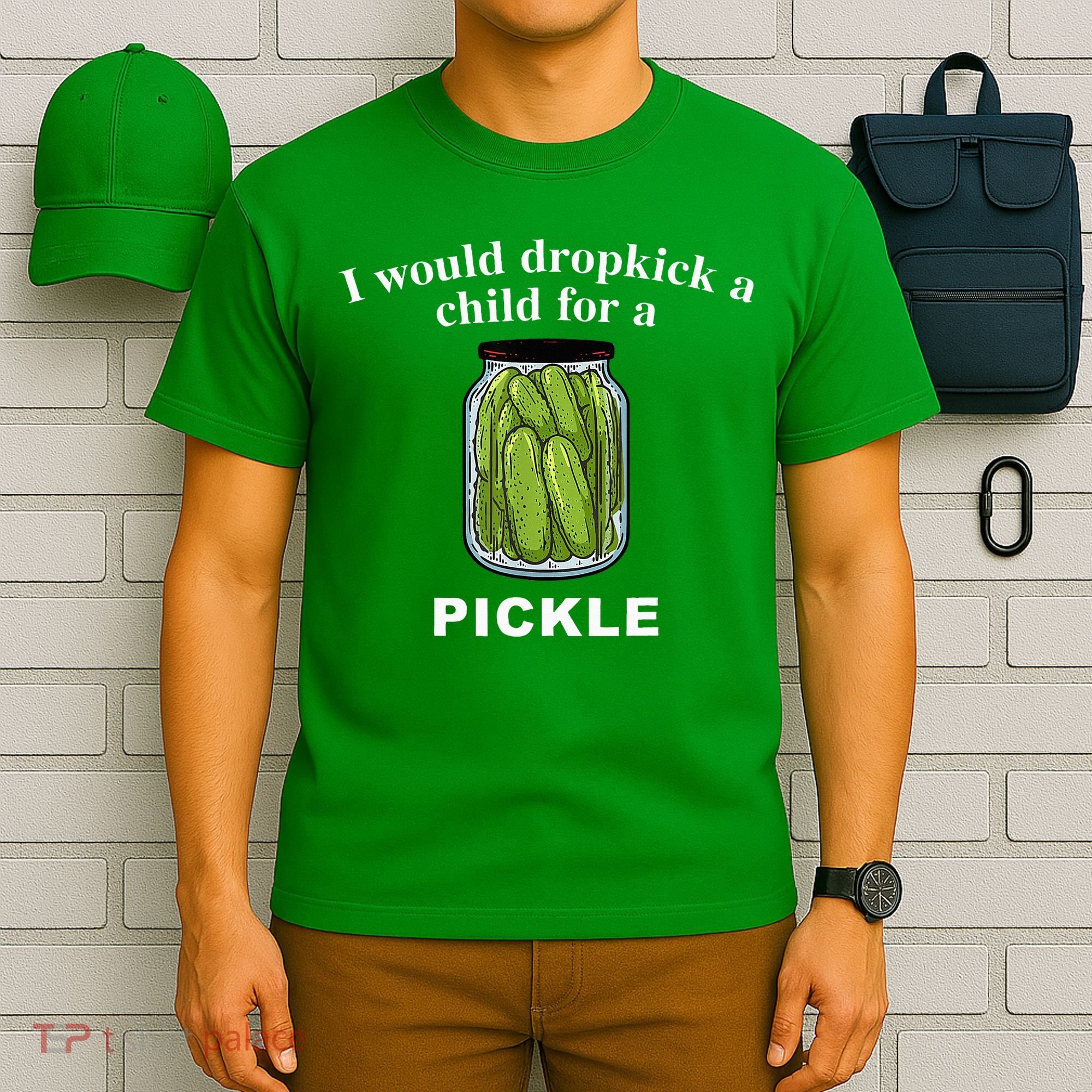 I Would Dropkick A Child For A Pickle T-Shirt
