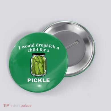 I Would Dropkick A Child For A Pickle Button