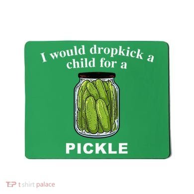 I Would Dropkick A Child For A Pickle Mousepad