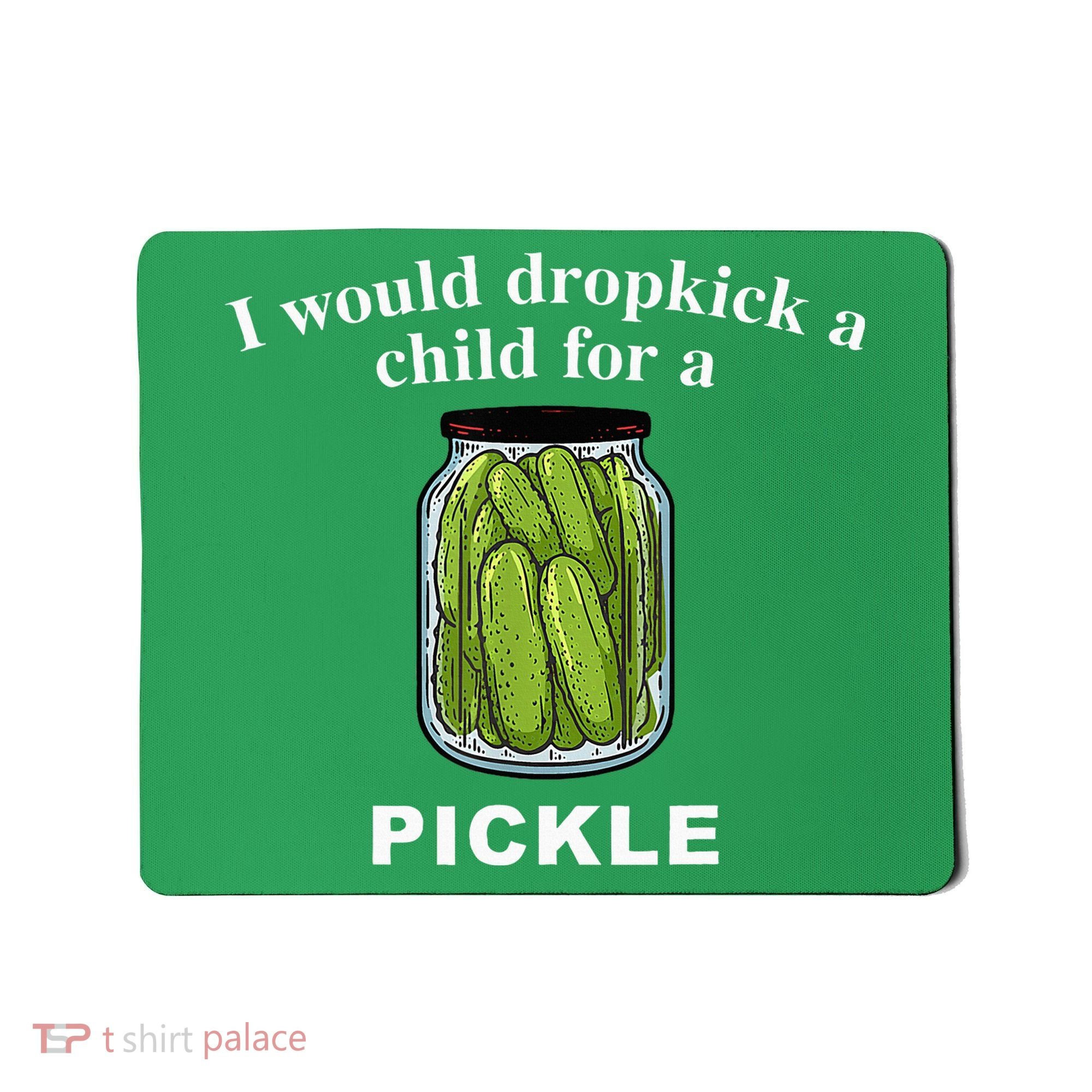 I Would Dropkick A Child For A Pickle Mousepad