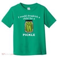 I Would Dropkick A Child For A Pickle Toddler T-Shirt thumb 0