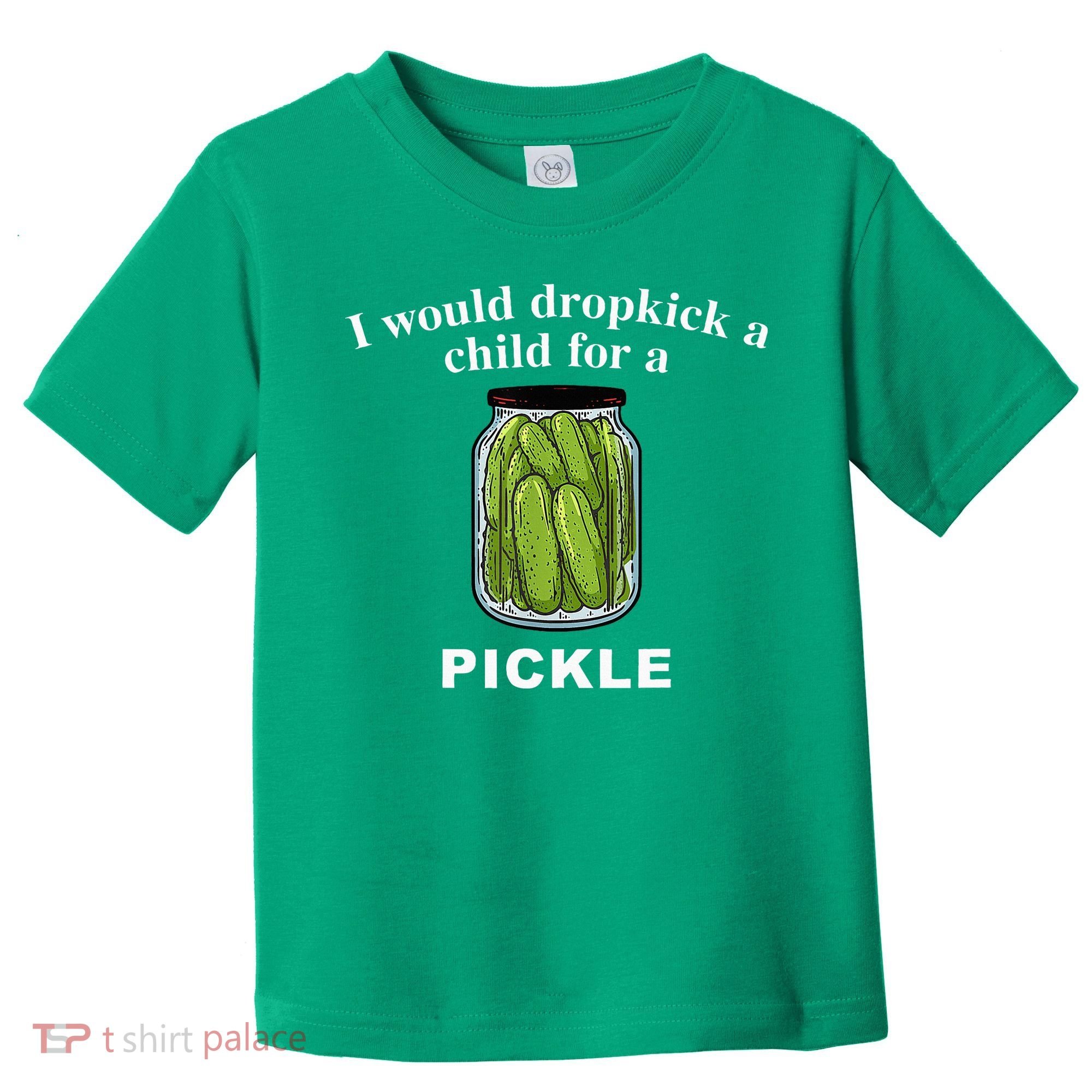 I Would Dropkick A Child For A Pickle Toddler T-Shirt