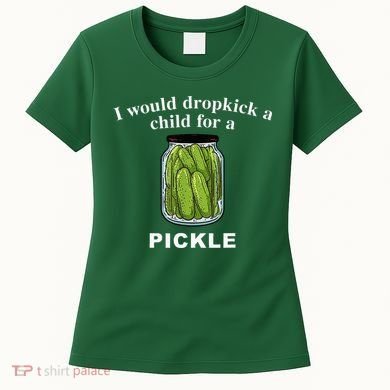 I Would Dropkick A Child For A Pickle Women's T-Shirt