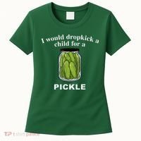 I Would Dropkick A Child For A Pickle Women's T-Shirt thumb 0