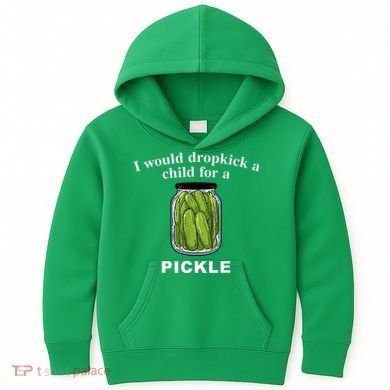 I Would Dropkick A Child For A Pickle Kids Hoodie