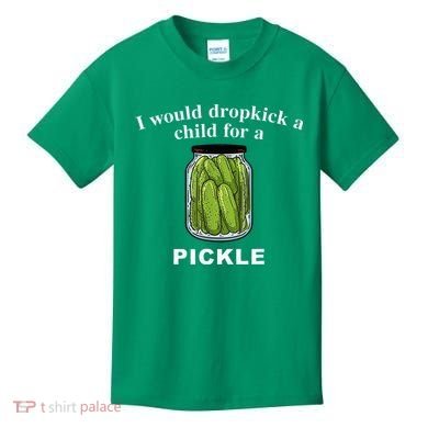 I Would Dropkick A Child For A Pickle Kids T-Shirt