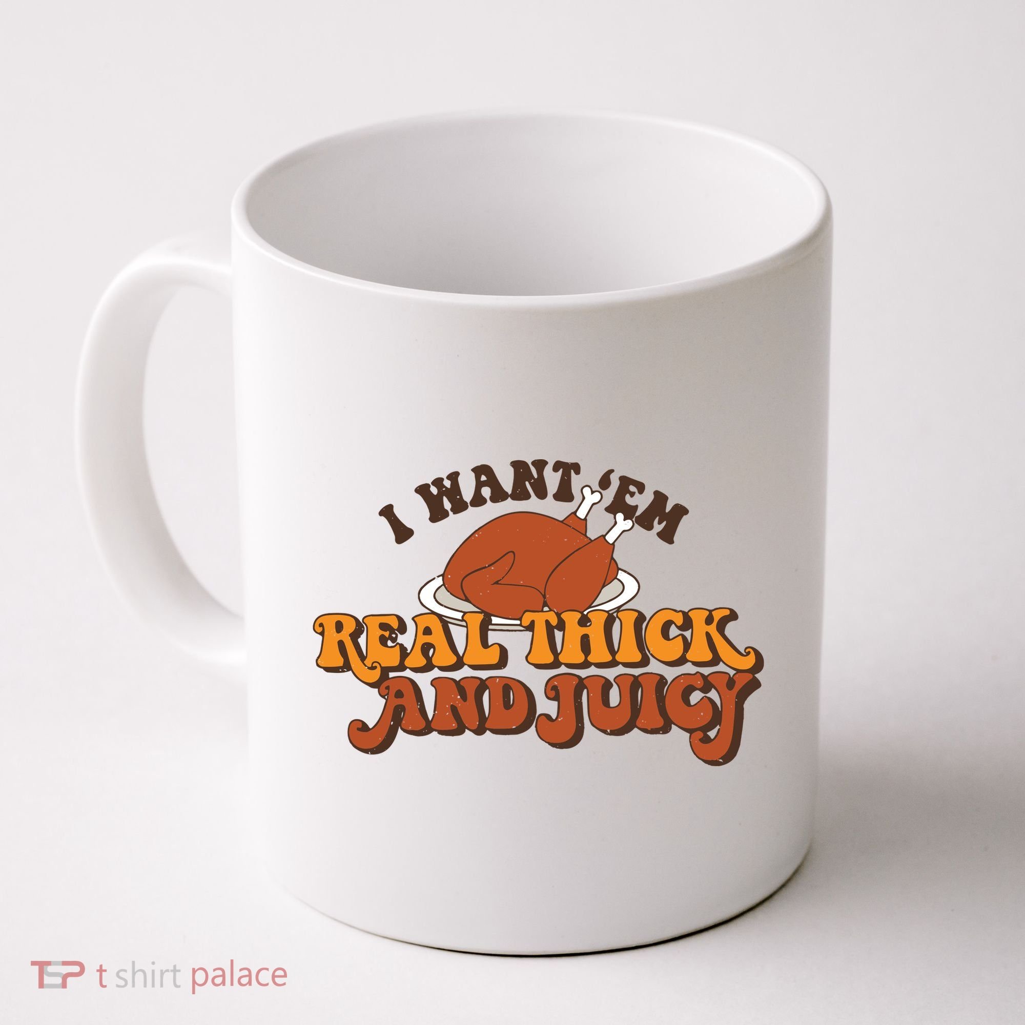 I Want Em Real Thick And Juicy Funny Thanksgiving Coffee Mug