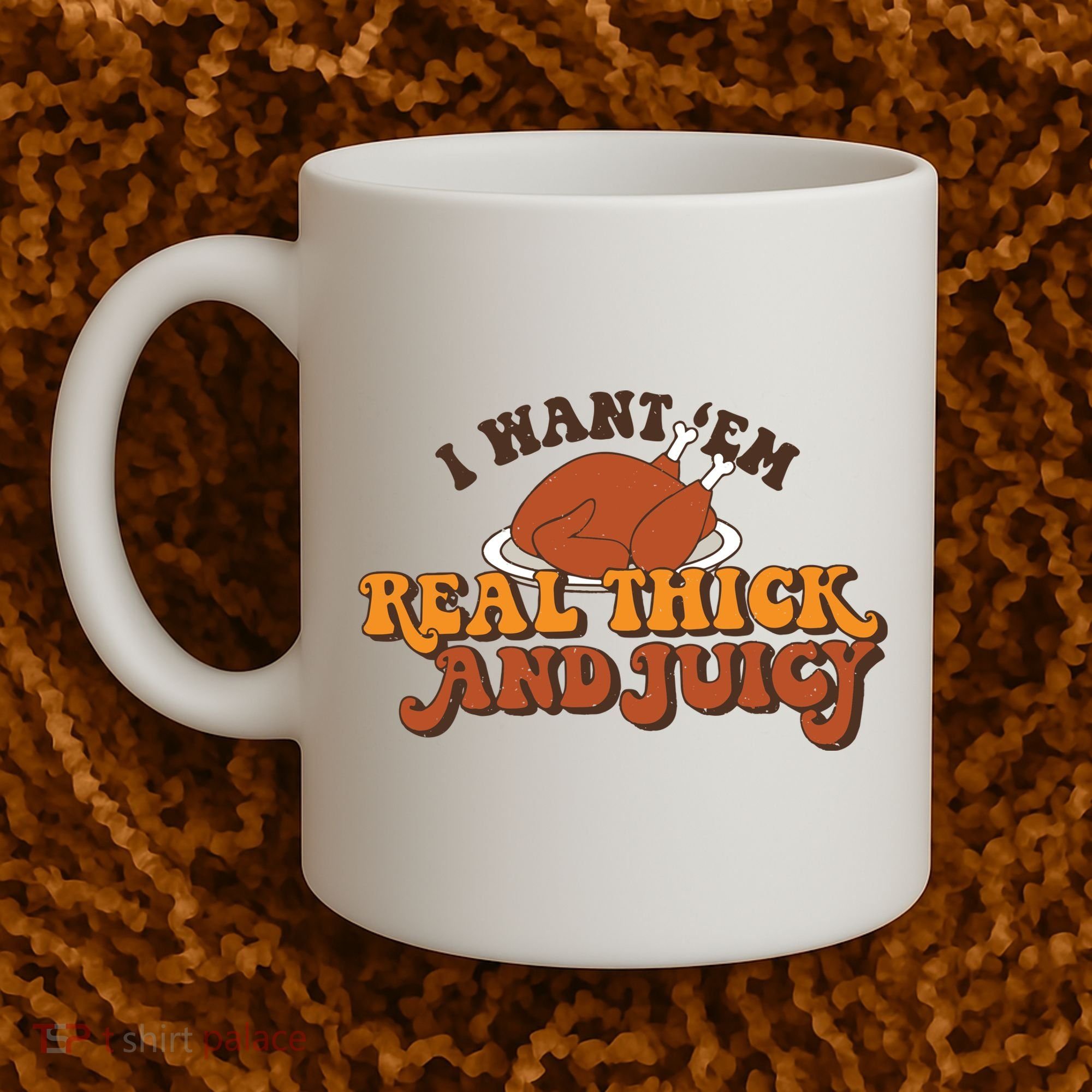 I Want Em Real Thick And Juicy Funny Thanksgiving Coffee Mug