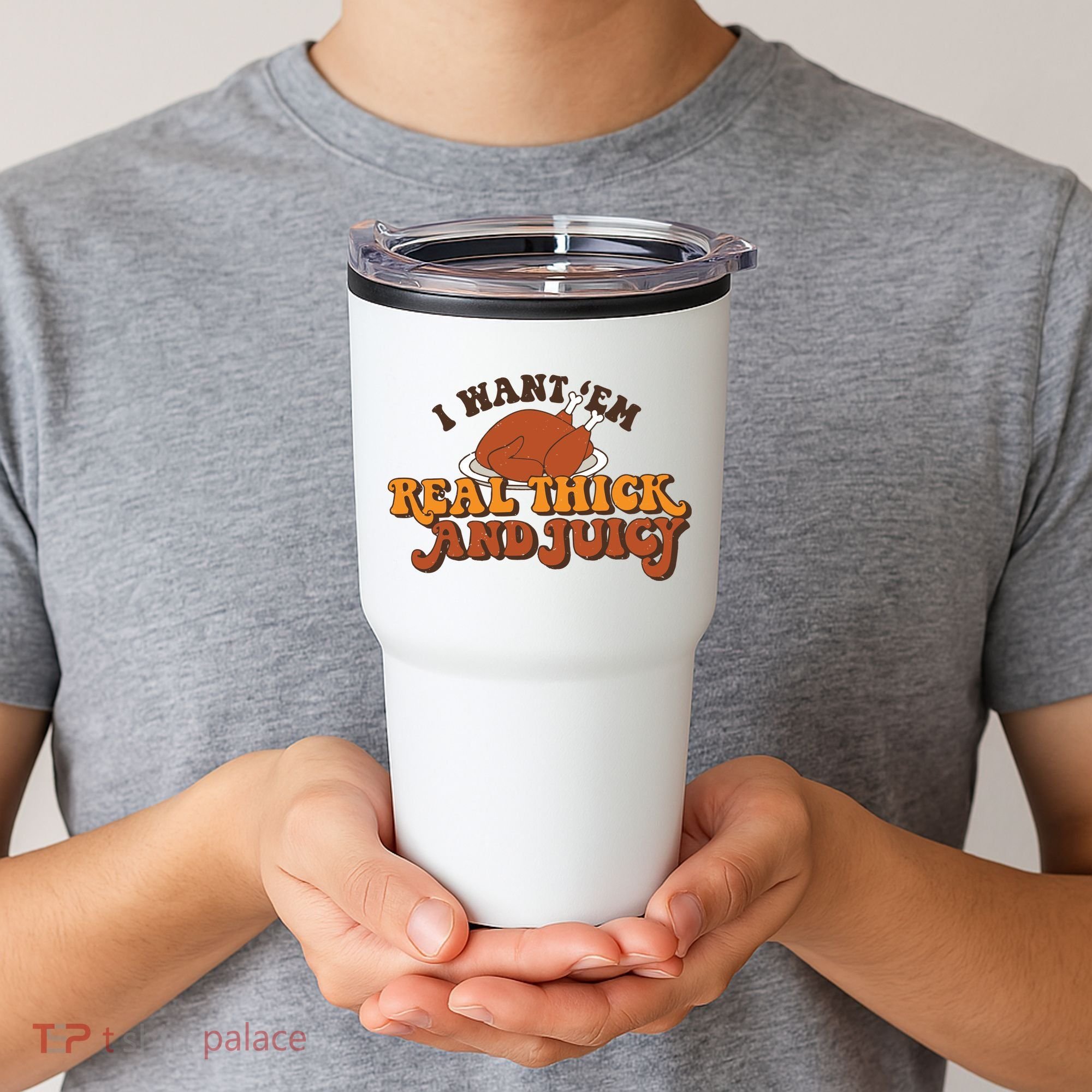 I Want Em Real Thick And Juicy Funny Thanksgiving Tumbler