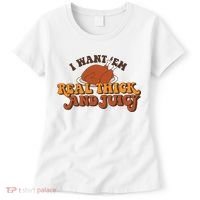 I Want Em Real Thick And Juicy Funny Thanksgiving Women's T-Shirt thumb 0