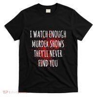 I Watch Enough Murder Shows TheyLl Never Find You T-Shirt thumb 0