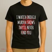 I Watch Enough Murder Shows TheyLl Never Find You T-Shirt thumb 3