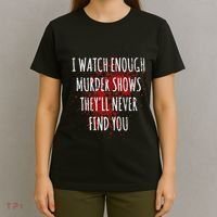 I Watch Enough Murder Shows TheyLl Never Find You T-Shirt thumb 4