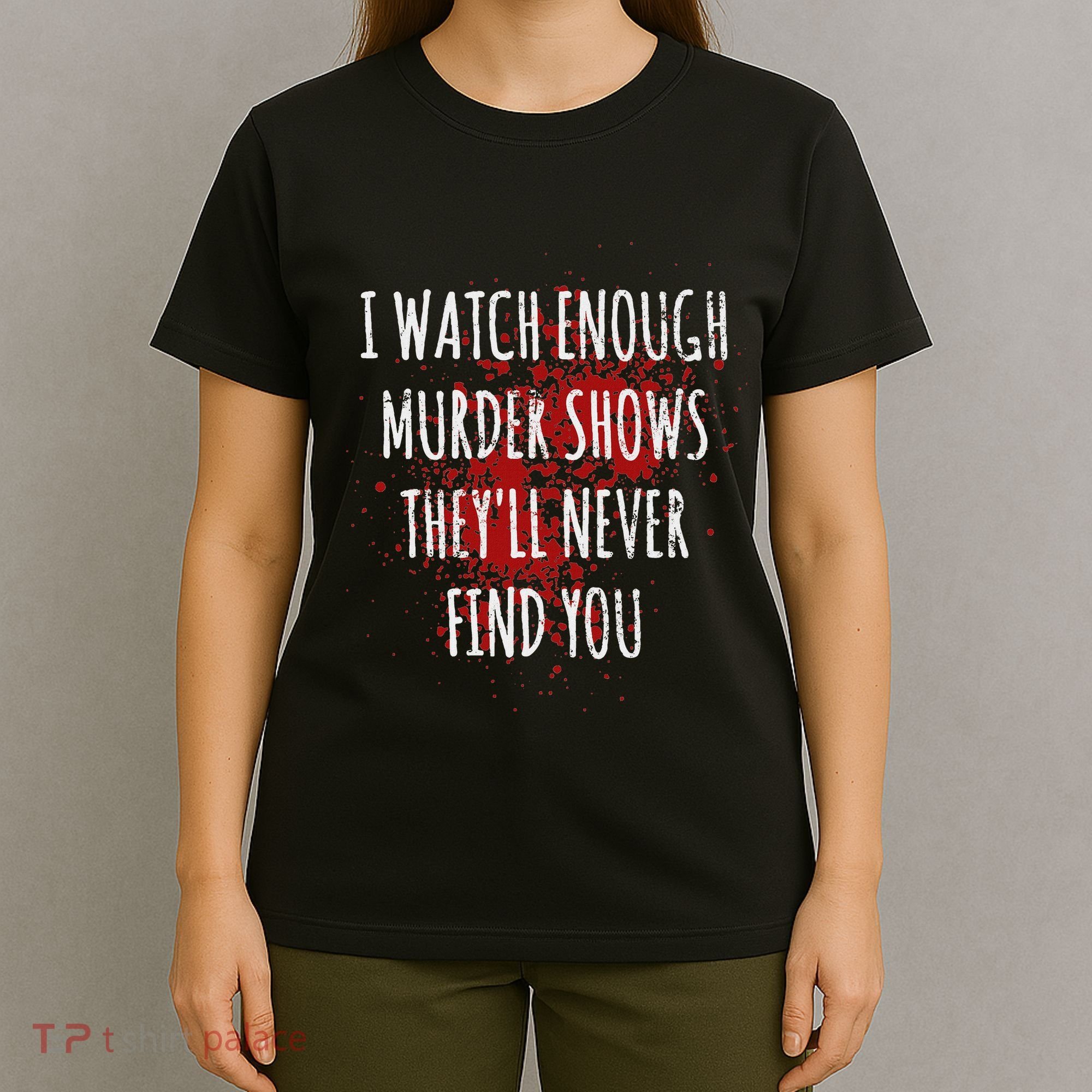 I Watch Enough Murder Shows TheyLl Never Find You T-Shirt