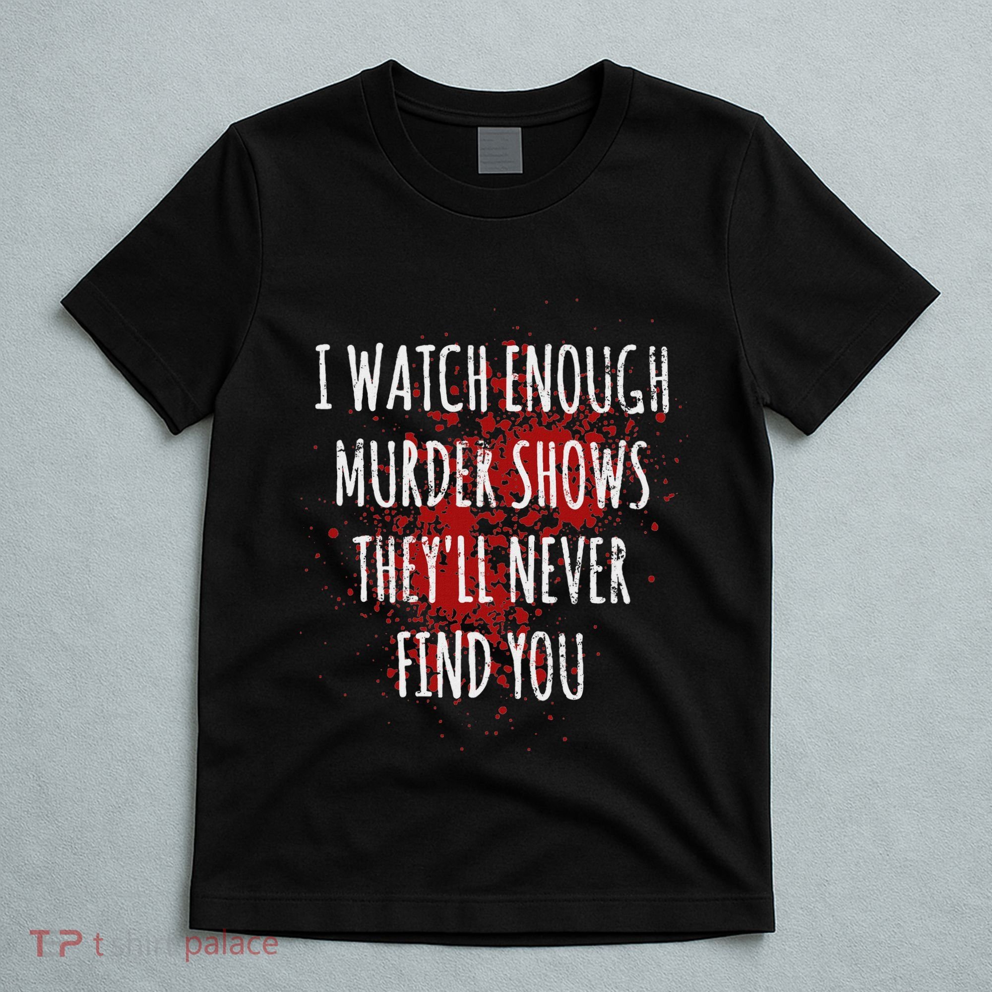 I Watch Enough Murder Shows TheyLl Never Find You T-Shirt