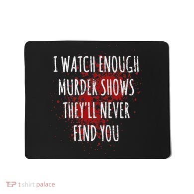 I Watch Enough Murder Shows TheyLl Never Find You Mousepad