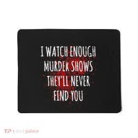 I Watch Enough Murder Shows TheyLl Never Find You Mousepad thumb 0