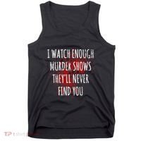 I Watch Enough Murder Shows TheyLl Never Find You Tank Top thumb 0