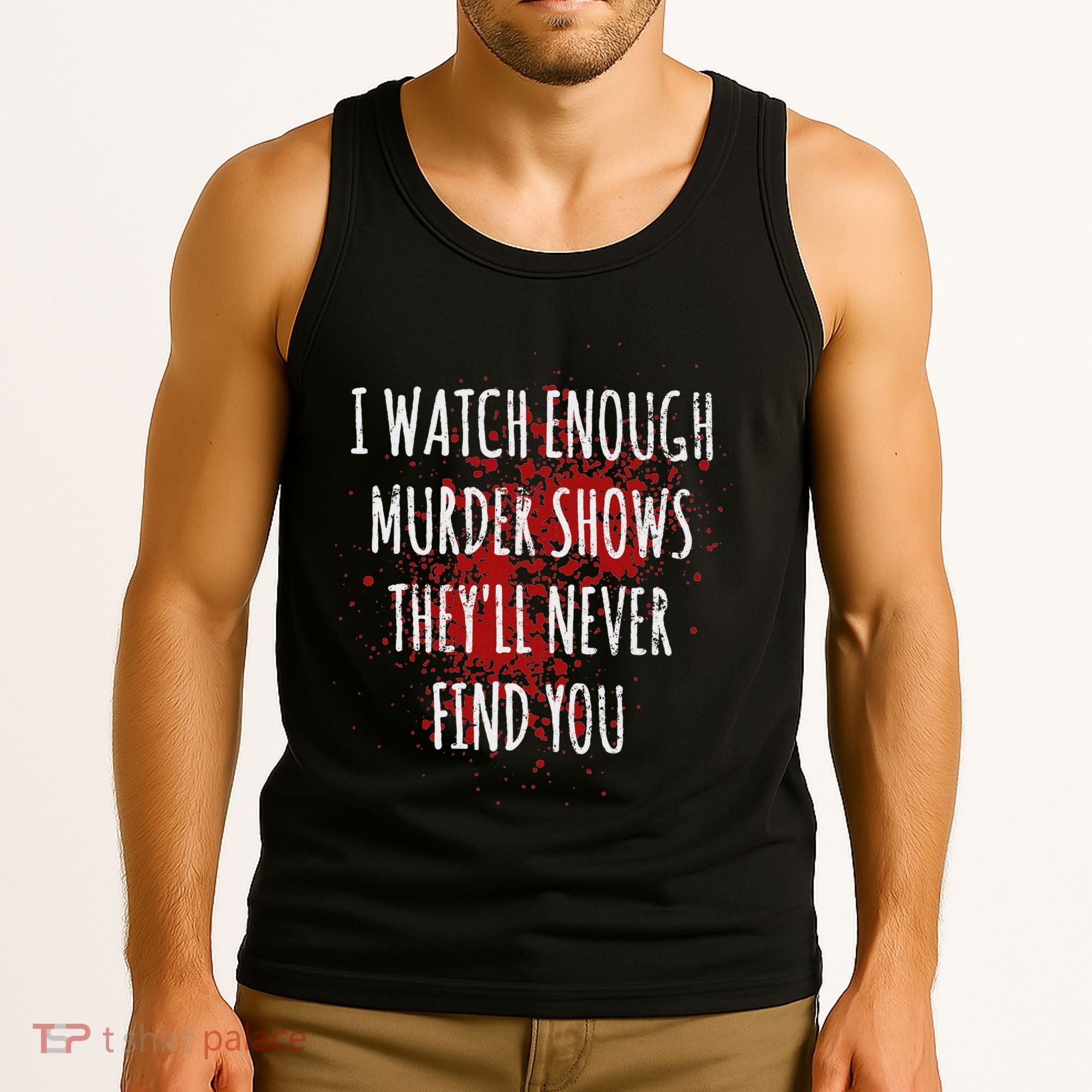 I Watch Enough Murder Shows TheyLl Never Find You Tank Top