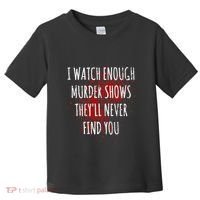 I Watch Enough Murder Shows TheyLl Never Find You Toddler T-Shirt thumb 0