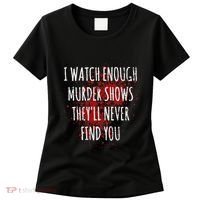 I Watch Enough Murder Shows TheyLl Never Find You Women's T-Shirt thumb 0