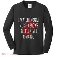 I Watch Enough Murder Shows TheyLl Never Find You Kids Long Sleeve Shirt thumb 0
