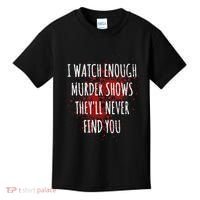 I Watch Enough Murder Shows TheyLl Never Find You Kids T-Shirt thumb 0