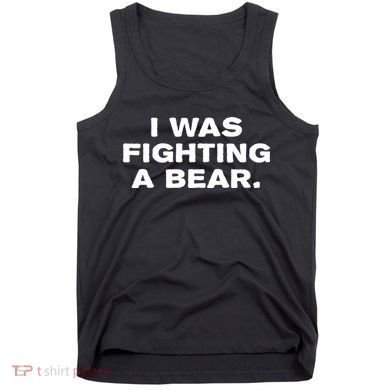 I Was Fighting A Bear Funny Tank Top