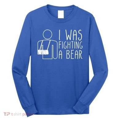 I Was Fighting A Bear Broken Arm Cool Gift Long Sleeve Shirt