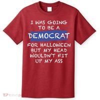 I Was Going To Be A Democrat For Halloween But My Head Woul Don't Fit Up My Ass T-Shirt thumb 0