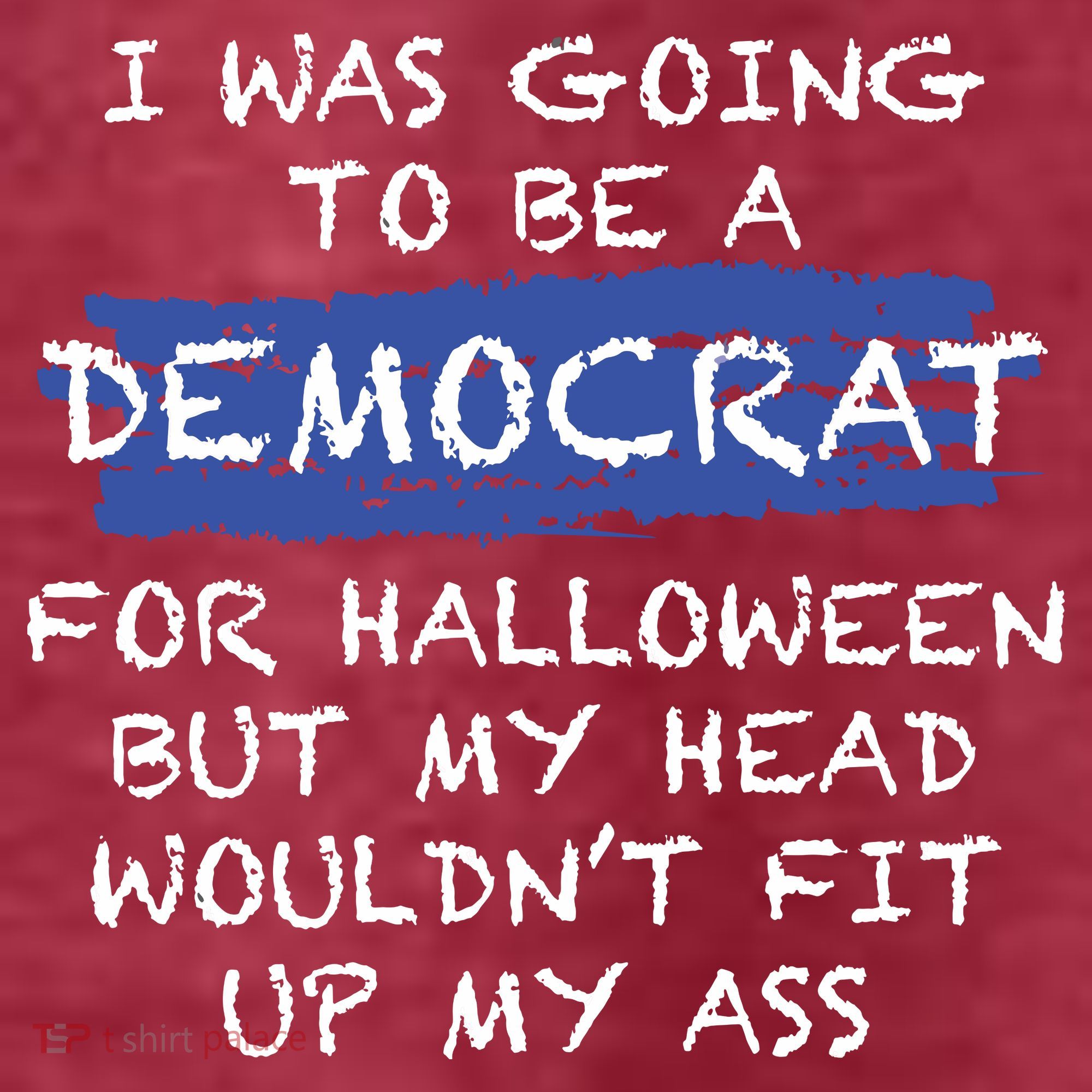 I Was Going To Be A Democrat For Halloween But My Head Woul Don't Fit Up My Ass T-Shirt