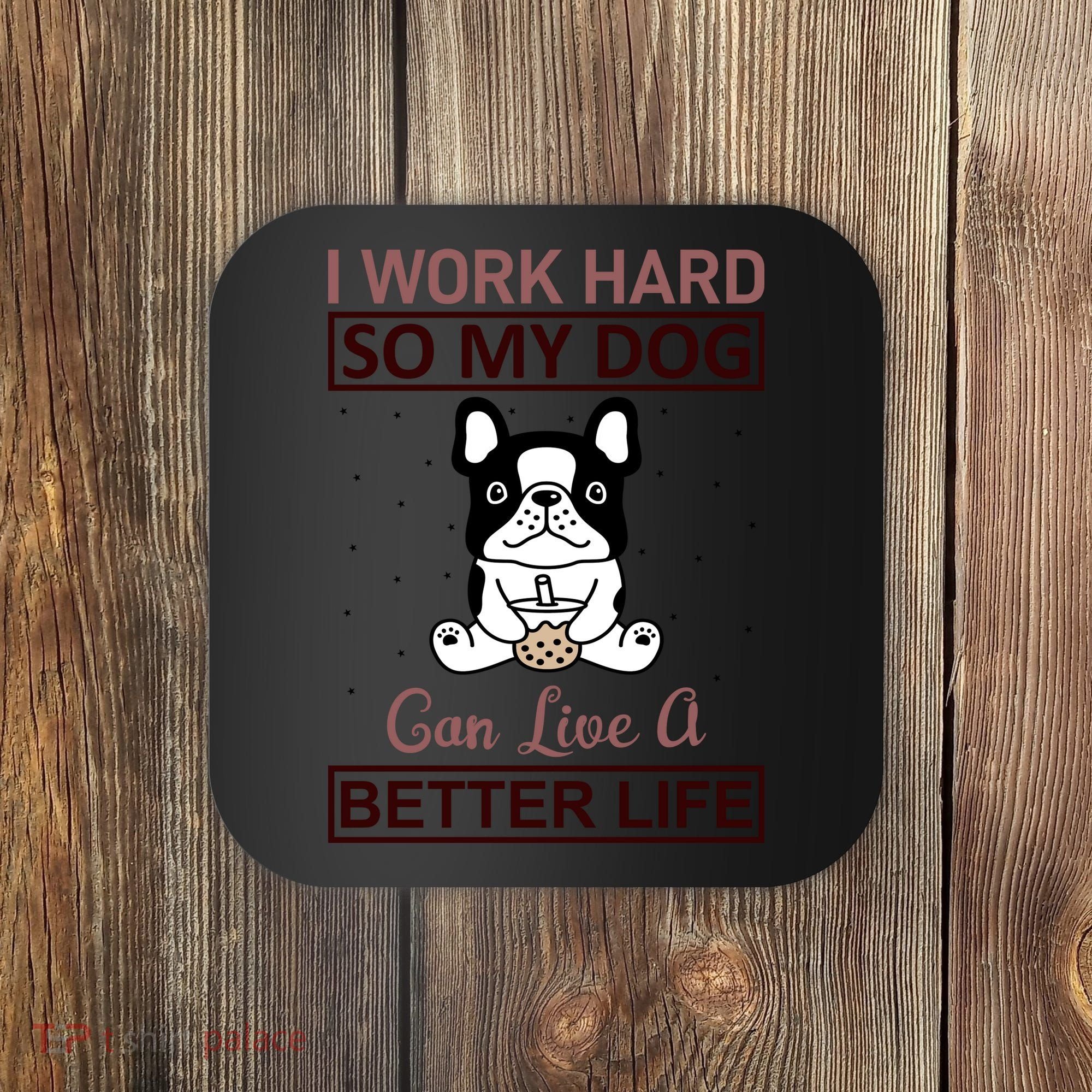 I Work Hard So My Dog Can Live A Better Life Coaster