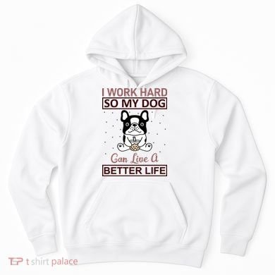 I Work Hard So My Dog Can Live A Better Life Hoodie