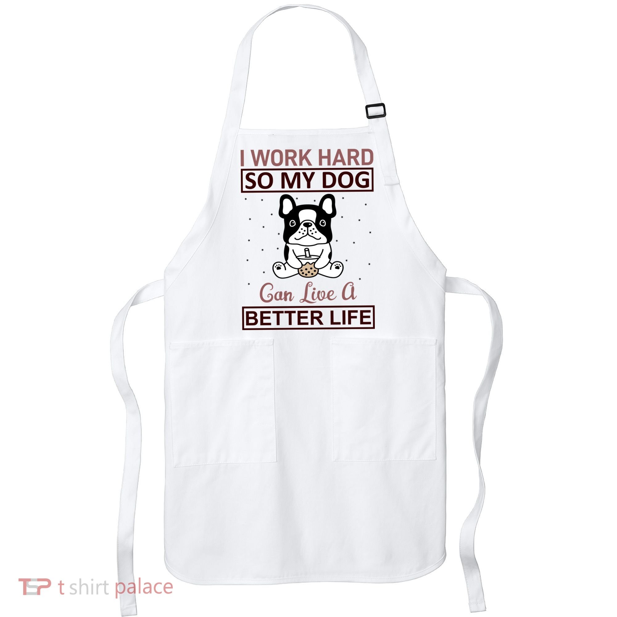 I Work Hard So My Dog Can Live A Better Life Apron