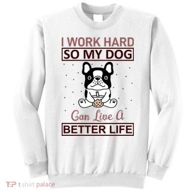 I Work Hard So My Dog Can Live A Better Life Sweatshirt