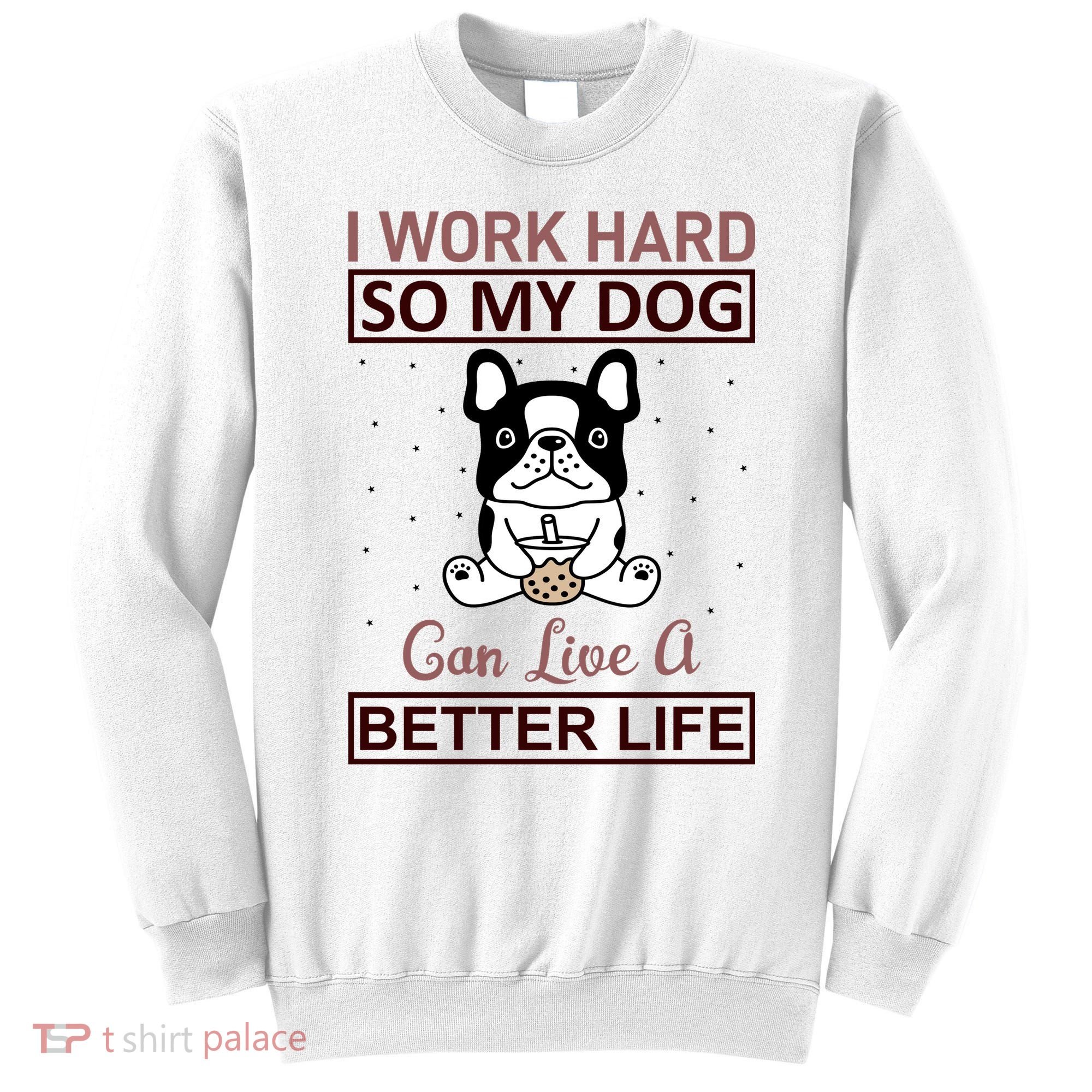 I Work Hard So My Dog Can Live A Better Life Sweatshirt