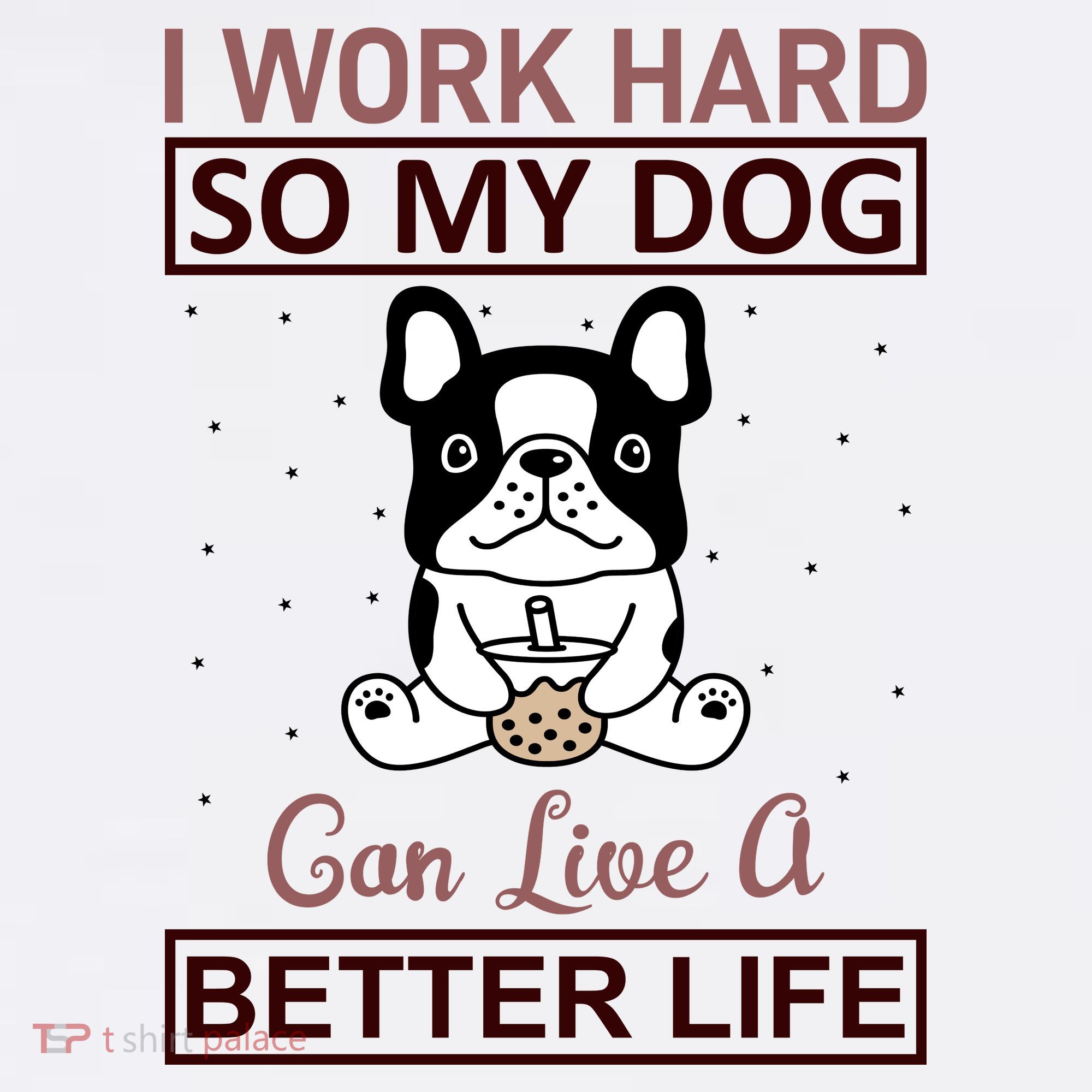 I Work Hard So My Dog Can Live A Better Life T-Shirt