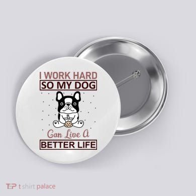 I Work Hard So My Dog Can Live A Better Life Button